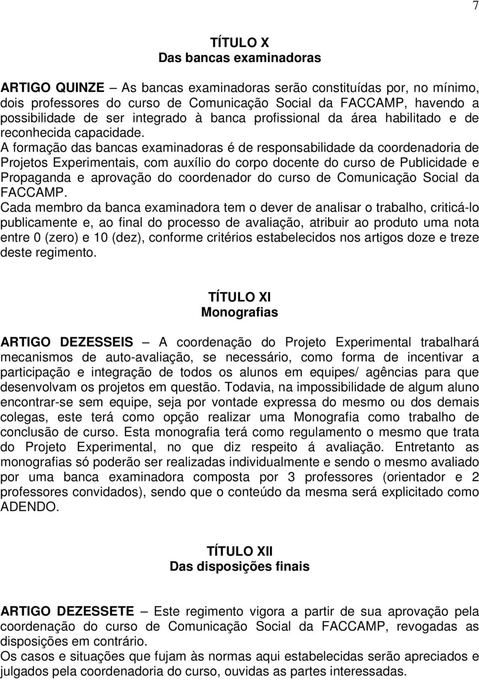 A formação das bancas examinadoras é de responsabilidade da coordenadoria de Projetos Experimentais, com auxílio do corpo docente do curso de Publicidade e Propaganda e aprovação do coordenador do