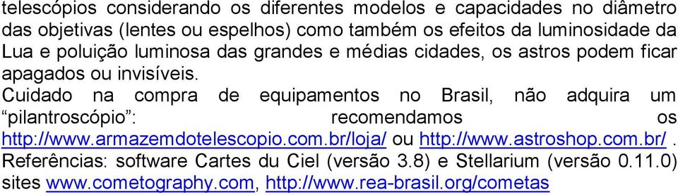 Cuidado na compra de equipamentos no Brasil, não adquira um pilantroscópio : recomendamos os http://www.armazemdotelescopio.com.br/loja/ ou http://www.