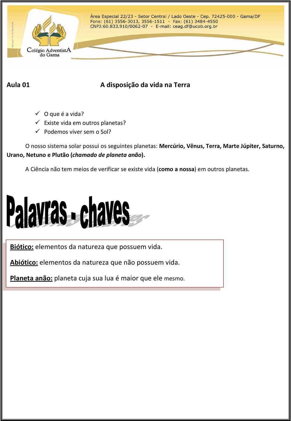 (chamado de planeta anão). A Ciência não tem meios de verificar se existe vida (como a nossa) em outros planetas.