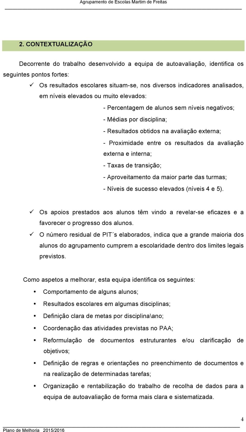 externa e interna; - Taxas de transição; - Aproveitamento da maior parte das turmas; - Níveis de sucesso elevados (níveis 4 e 5).