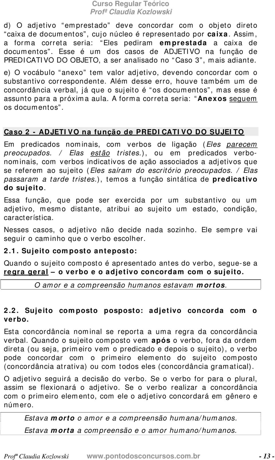 Além desse erro, houve também um de concordância verbal, já que o sujeito é os documentos, mas esse é assunto para a próxima aula. A forma correta seria: Anexos seguem os documentos.