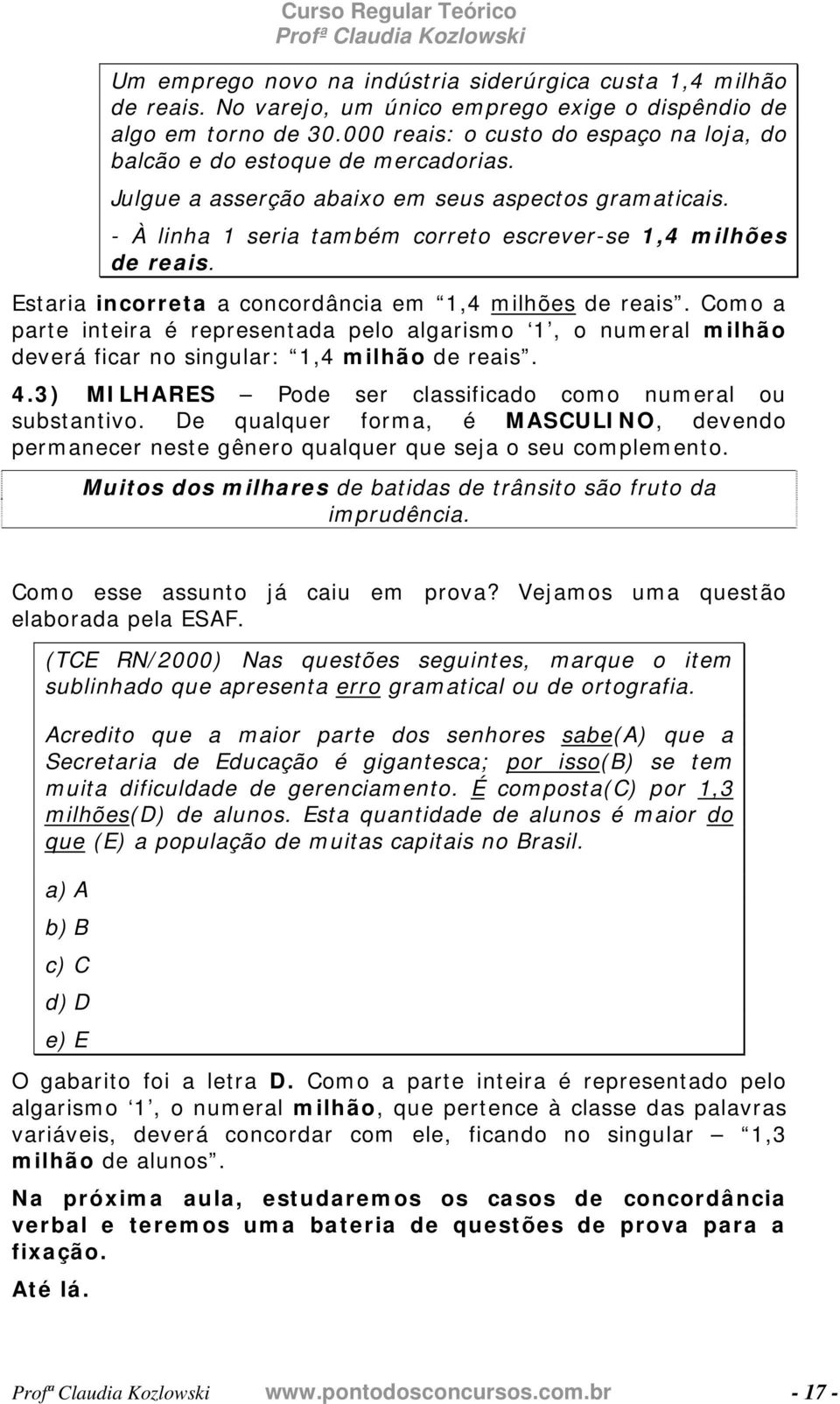 Estaria incorreta a concordância em 1,4 milhões de reais. Como a parte inteira é representada pelo algarismo 1, o numeral milhão deverá ficar no singular: 1,4 milhão de reais. 4.