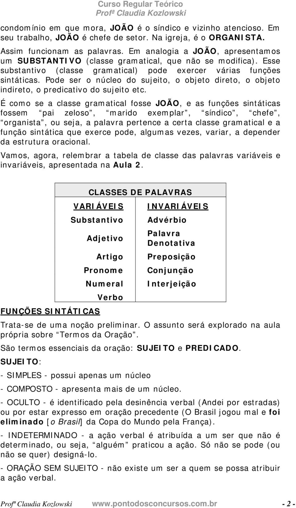 Pode ser o núcleo do sujeito, o objeto direto, o objeto indireto, o predicativo do sujeito etc.