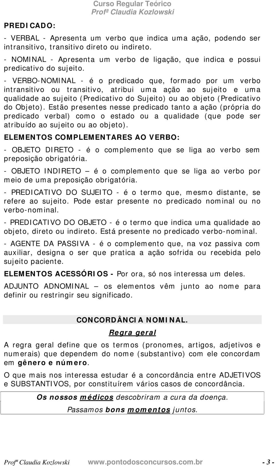 - VERBO-NOMINAL - é o predicado que, formado por um verbo intransitivo ou transitivo, atribui uma ação ao sujeito e uma qualidade ao sujeito (Predicativo do Sujeito) ou ao objeto (Predicativo do