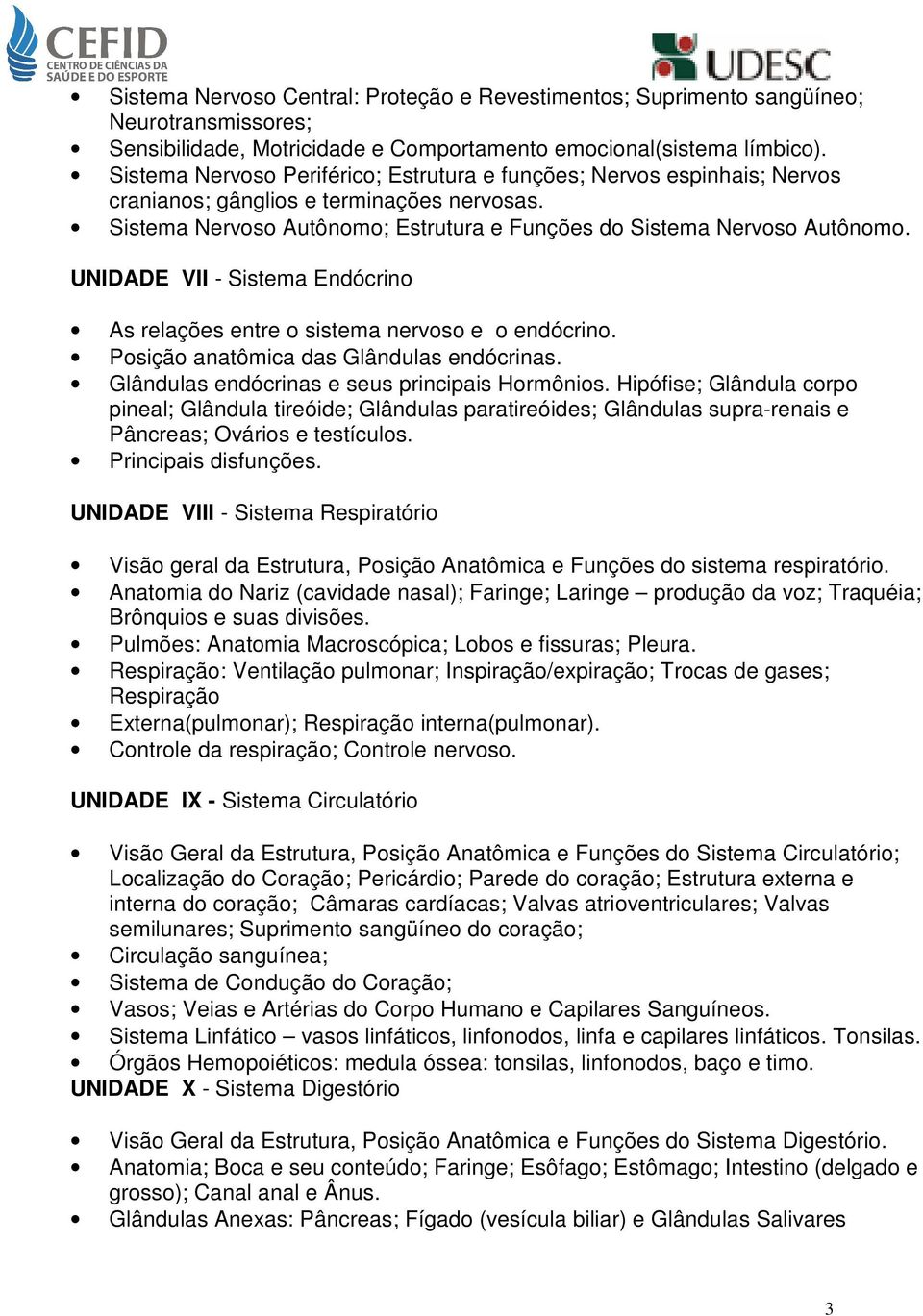 UNIDADE VII - Sistema Endócrino As relações entre o sistema nervoso e o endócrino. Posição anatômica das Glândulas endócrinas. Glândulas endócrinas e seus principais Hormônios.