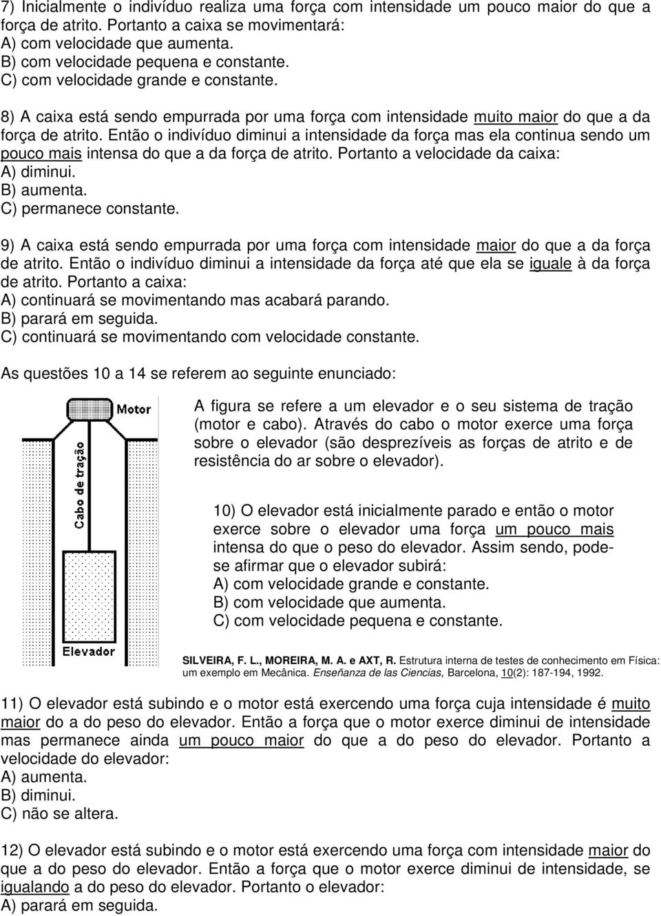 ntão o indivíduo diminui a intensidade da força mas ela continua sendo um pouco mais intensa do que a da força de atrito. Portanto a velocidade da caixa: ) diminui. B) aumenta. C) permanece constante.