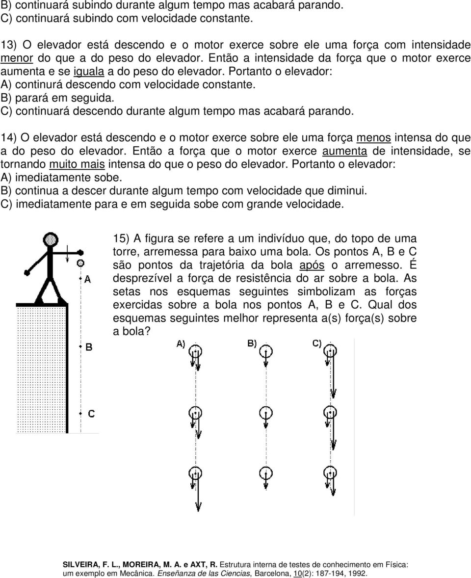 ntão a intensidade da força que o motor exerce aumenta e se iguala a do peso do elevador. Portanto o elevador: ) continurá descendo com velocidade constante. B) parará em seguida.