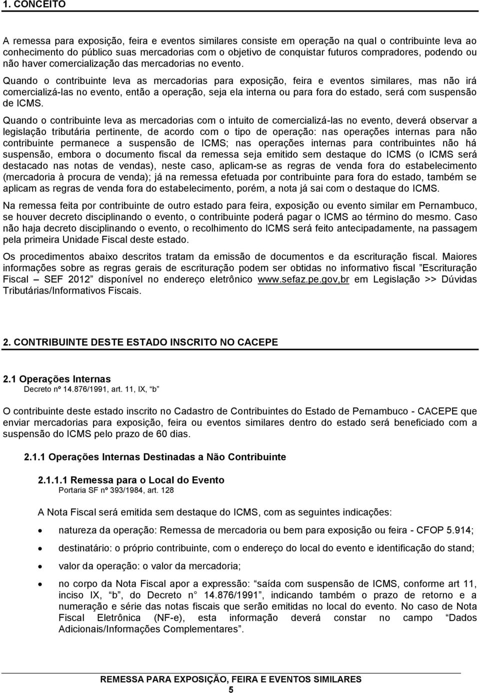 Quando o contribuinte leva as mercadorias para exposição, feira e eventos similares, mas não irá comercializá-las no evento, então a operação, seja ela interna ou para fora do estado, será com