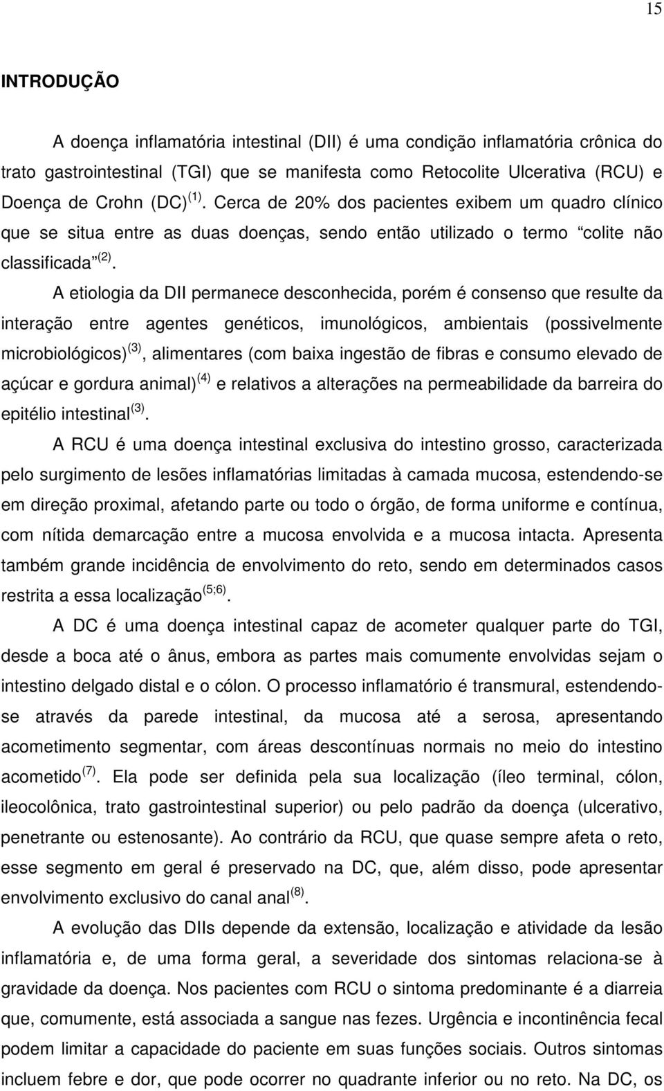 A etiologia da DII permanece desconhecida, porém é consenso que resulte da interação entre agentes genéticos, imunológicos, ambientais (possivelmente microbiológicos) (3), alimentares (com baixa