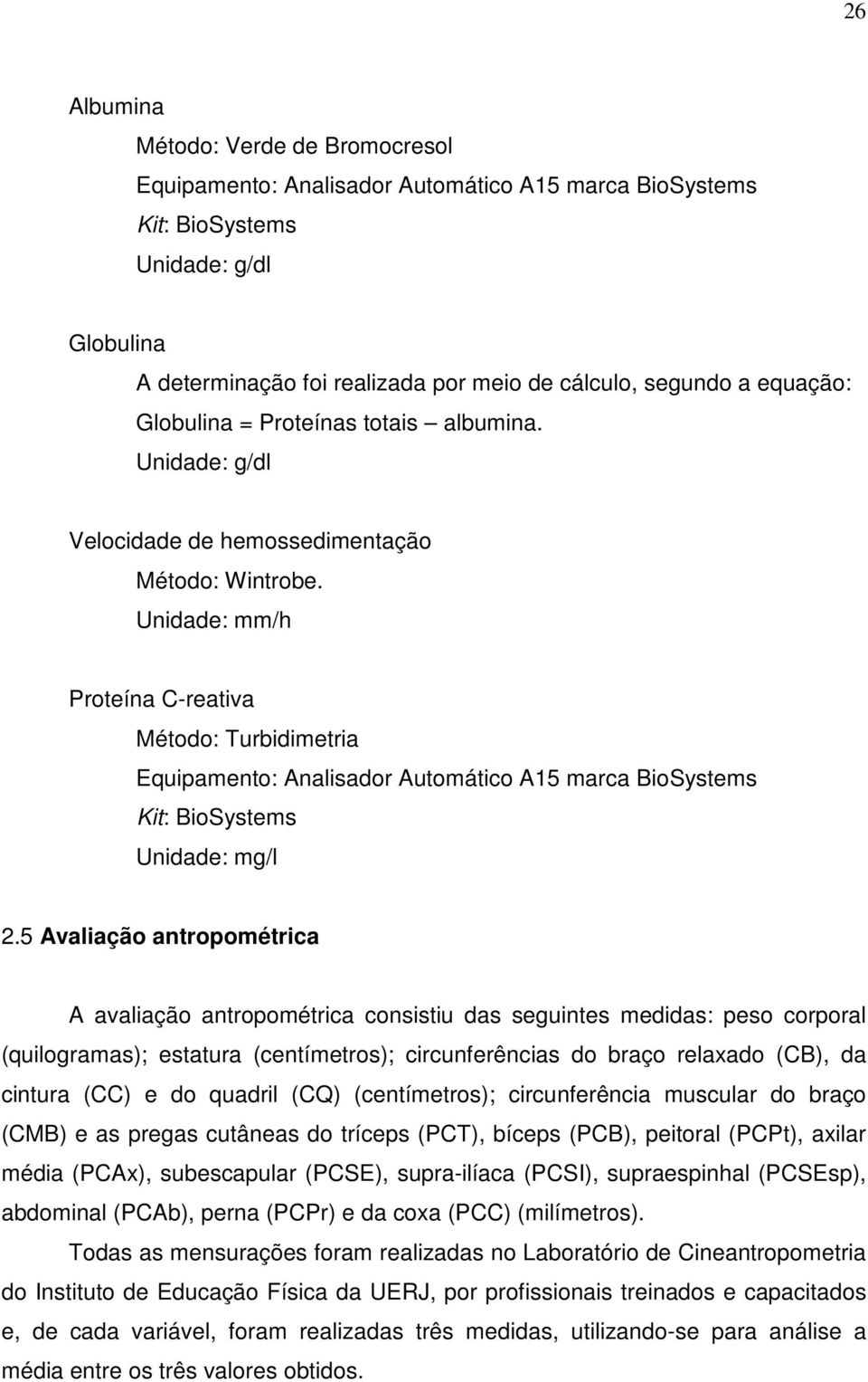 Unidade: mm/h Proteína C-reativa Método: Turbidimetria Equipamento: Analisador Automático A15 marca BioSystems Kit: BioSystems Unidade: mg/l 2.