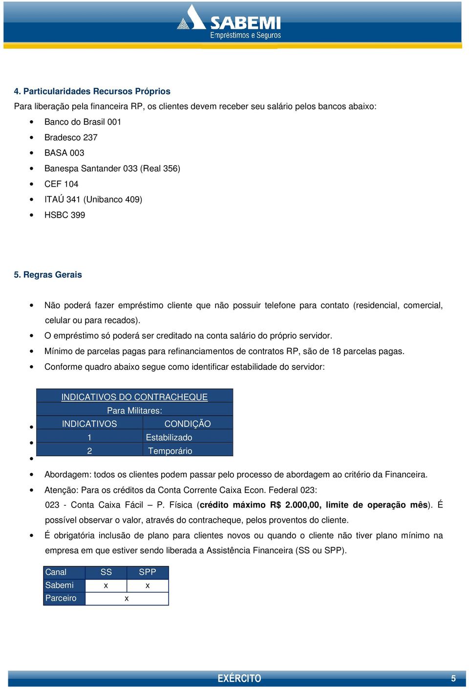 O empréstimo só poderá ser creditado na conta salário do próprio servidor. Mínimo de parcelas pagas para refinanciamentos de contratos RP, são de 18 parcelas pagas.