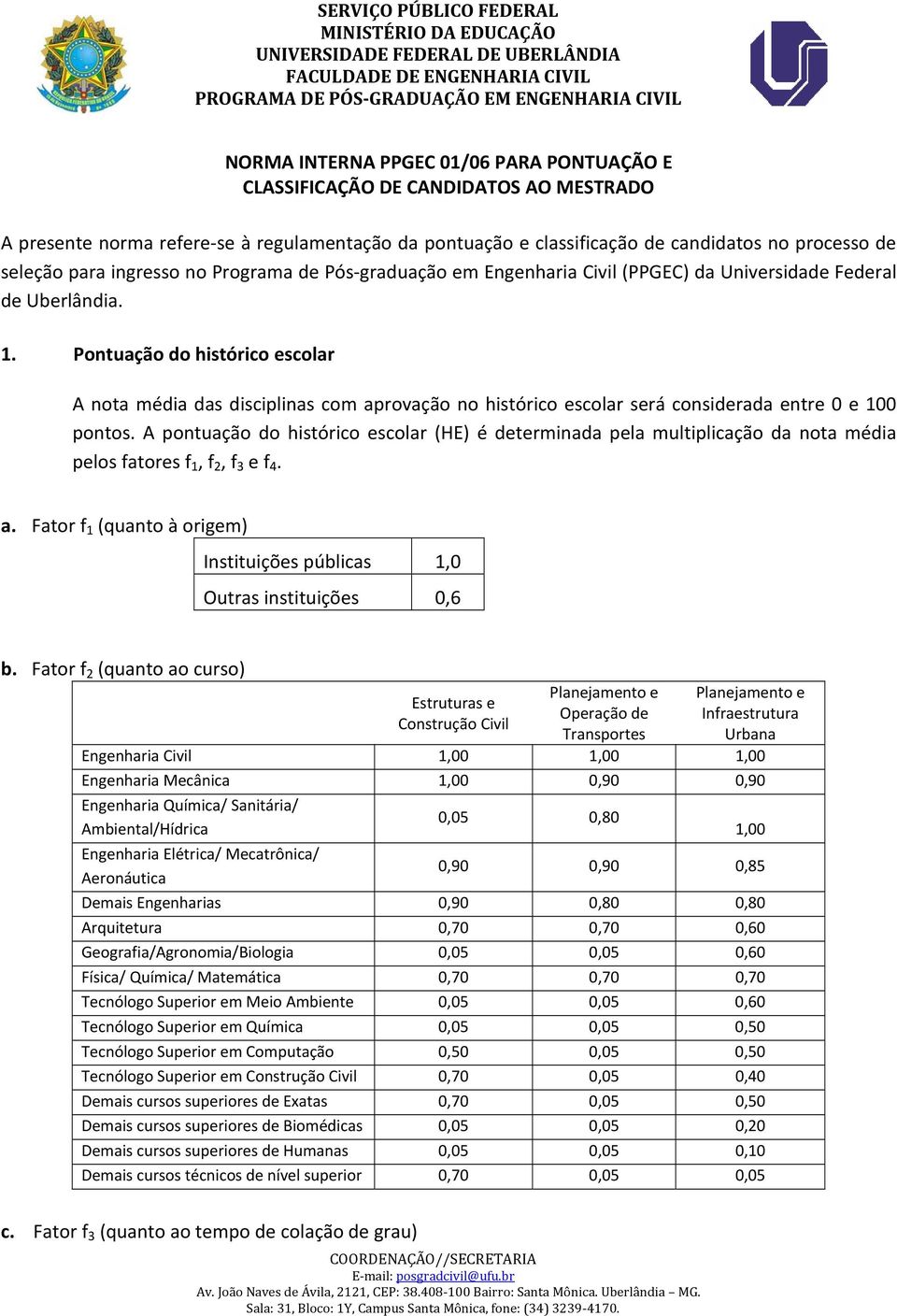 Pontuação do histórico escolar A nota média das disciplinas com aprovação no histórico escolar será considerada entre 0 e 100 pontos.