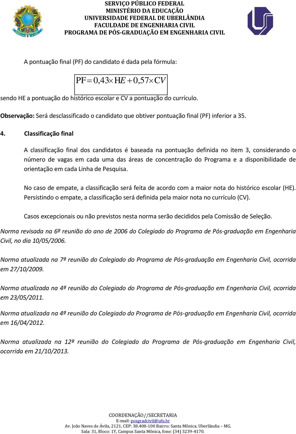 Classificação final A classificação final dos candidatos é baseada na pontuação definida no item 3, considerando o número de vagas em cada uma das áreas de concentração do Programa e a