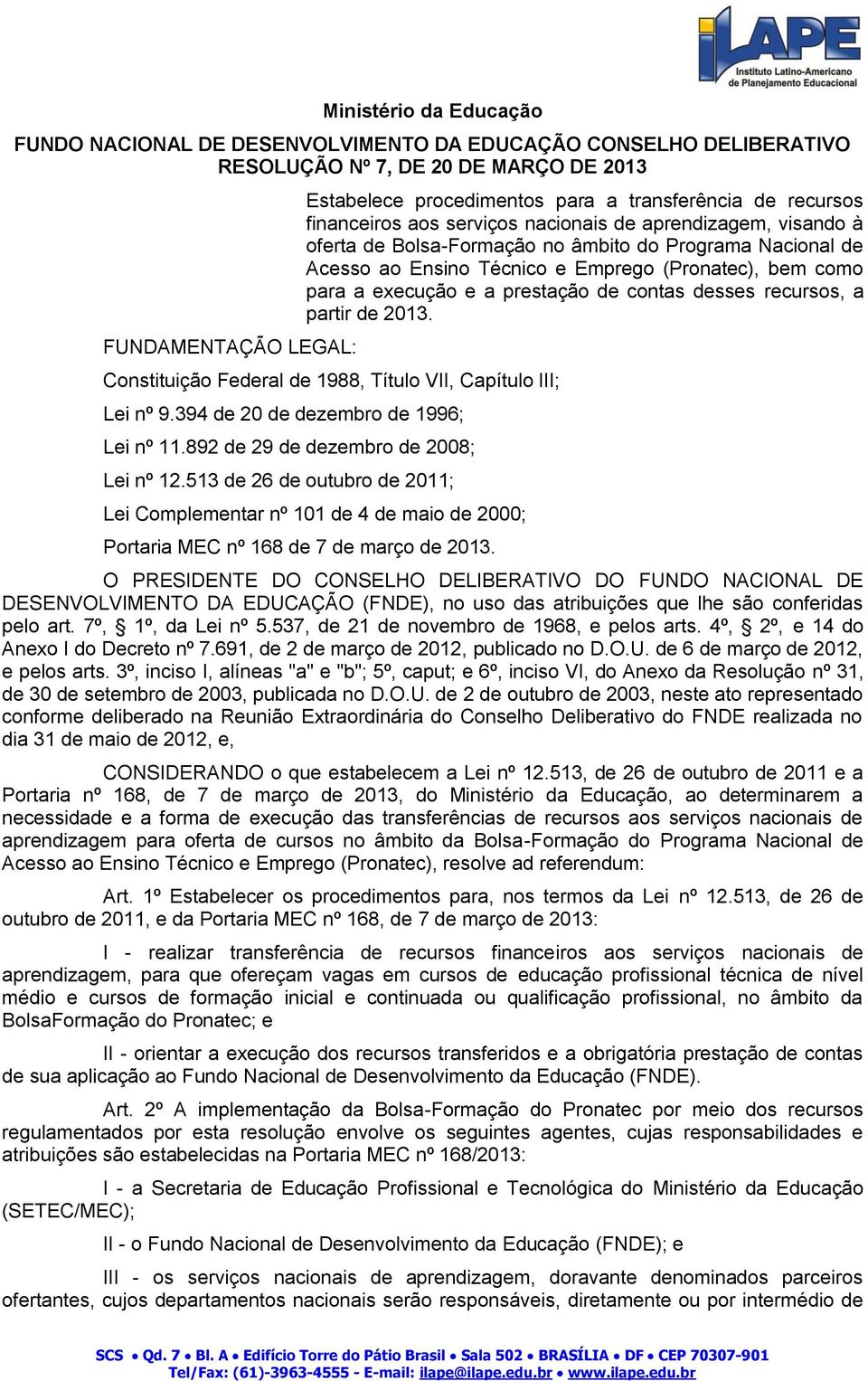 execução e a prestação de contas desses recursos, a partir de 2013. Constituição Federal de 1988, Título VII, Capítulo III; Lei nº 9.394 de 20 de dezembro de 1996; Lei nº 11.