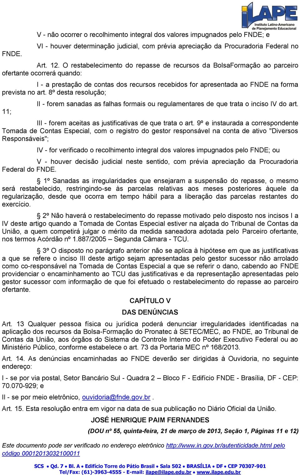 8º desta resolução; 11; II - forem sanadas as falhas formais ou regulamentares de que trata o inciso IV do art. III - forem aceitas as justificativas de que trata o art.