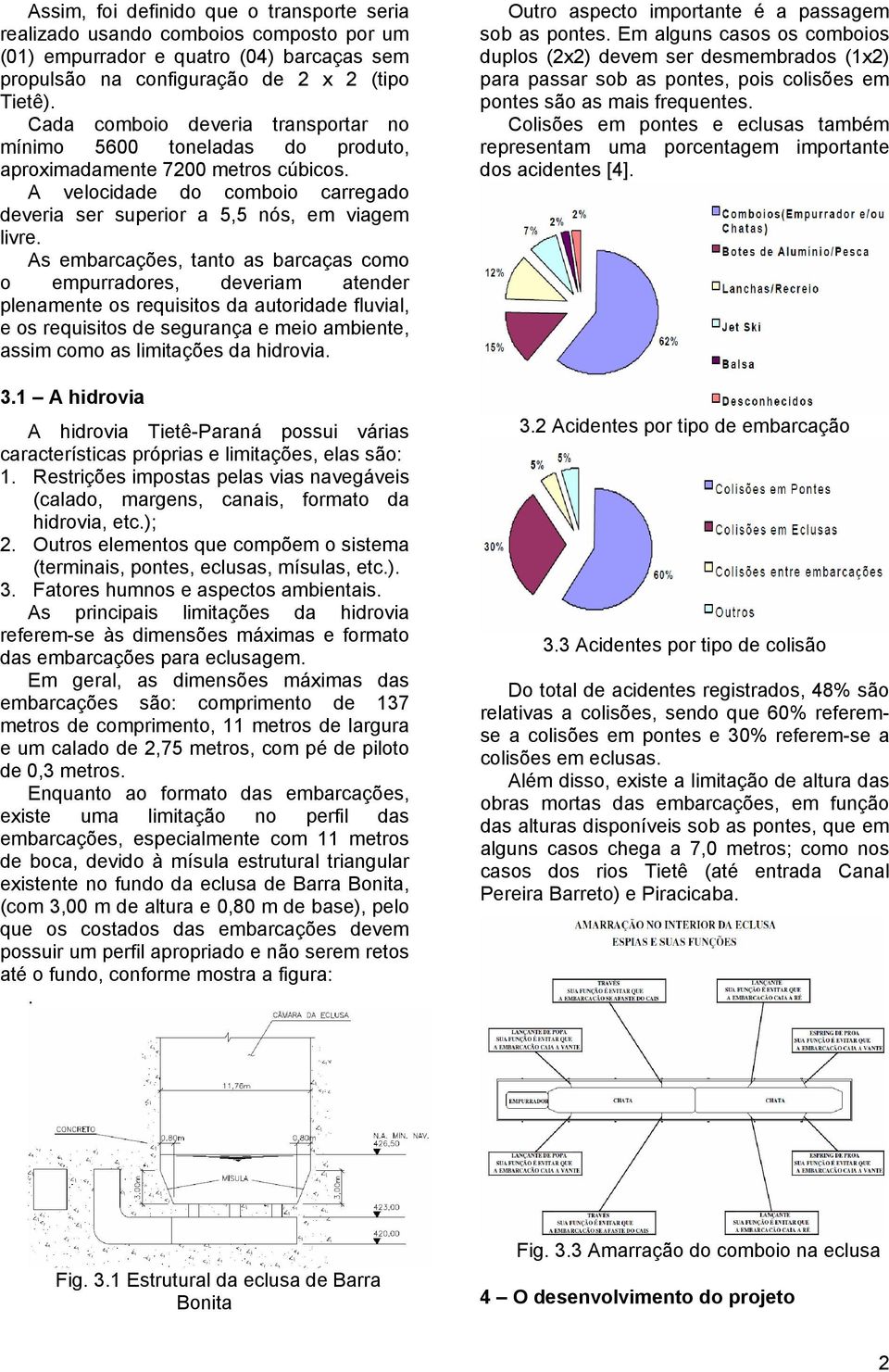 As embarcações, tanto as barcaças como o empurradores, deveriam atender plenamente os requisitos da autoridade fluvial, e os requisitos de segurança e meio ambiente, assim como as limitações da