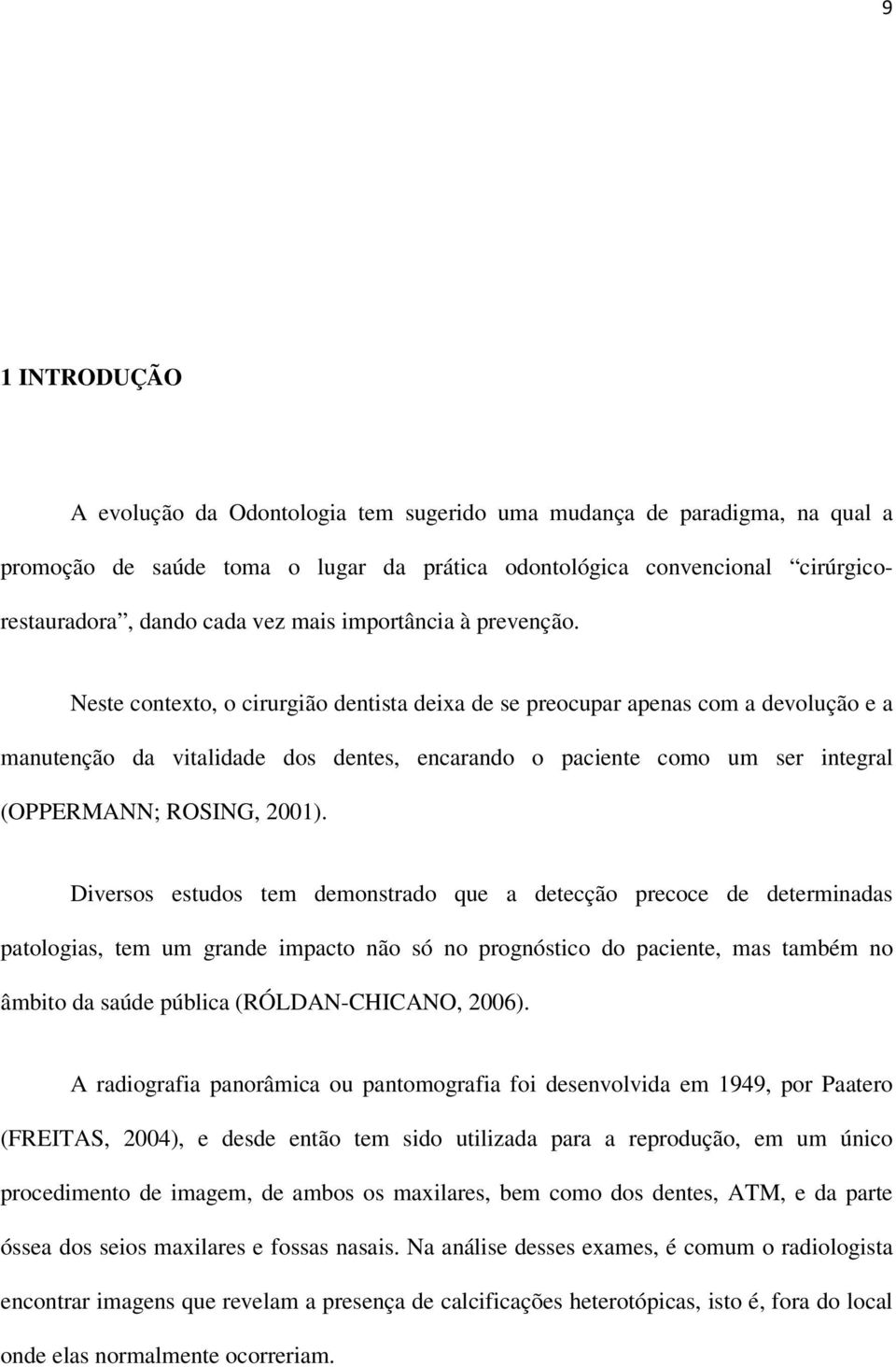 Neste contexto, o cirurgião dentista deixa de se preocupar apenas com a devolução e a manutenção da vitalidade dos dentes, encarando o paciente como um ser integral (OPPERMANN; ROSING, 2001).