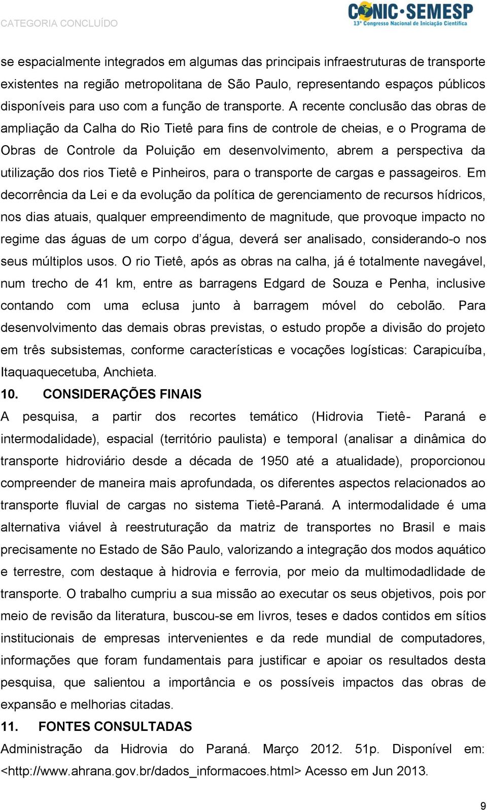 A recente conclusão das obras de ampliação da Calha do Rio Tietê para fins de controle de cheias, e o Programa de Obras de Controle da Poluição em desenvolvimento, abrem a perspectiva da utilização