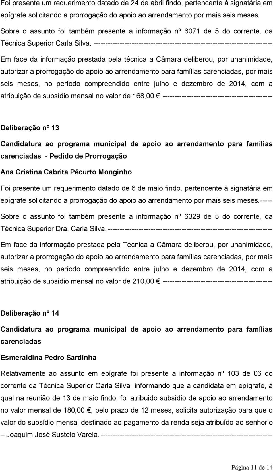 --------------------------------------------------------------------------- Em face da informação prestada pela técnica a Câmara deliberou, por unanimidade, autorizar a prorrogação do apoio ao