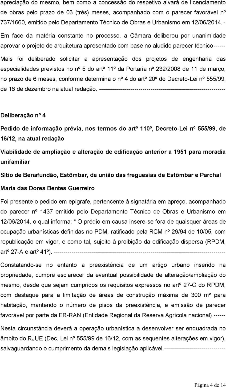 - Em face da matéria constante no processo, a Câmara deliberou por unanimidade aprovar o projeto de arquitetura apresentado com base no aludido parecer técnico ------ Mais foi deliberado solicitar a