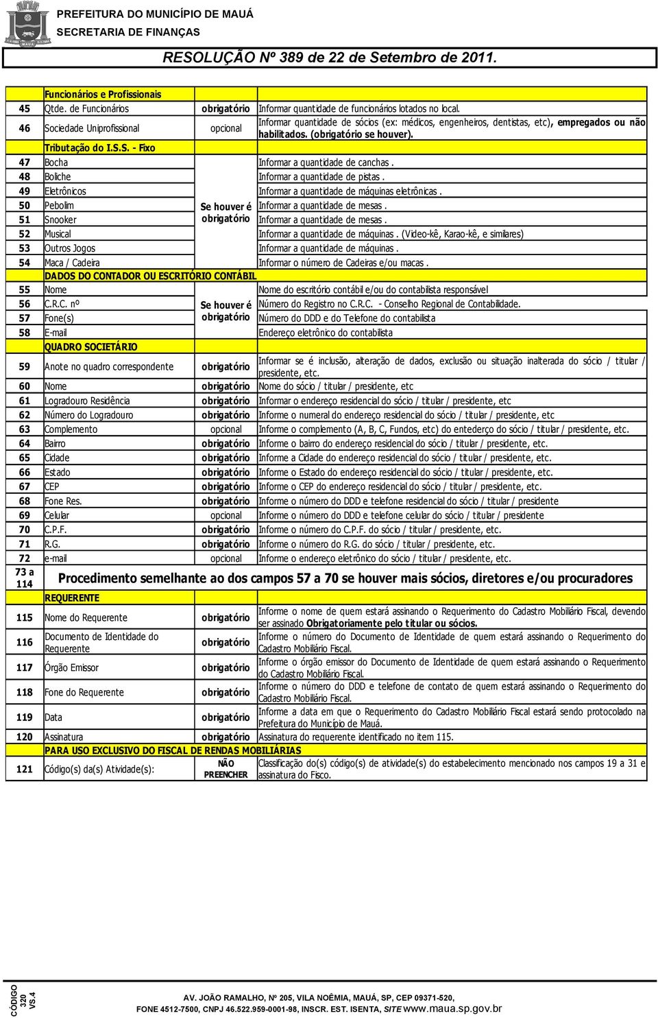 48 Boliche Informar a quantidade de pistas. 49 Eletrônicos Informar a quantidade de máquinas eletrônicas. 50 Pebolim Se houver é Informar a quantidade de mesas.