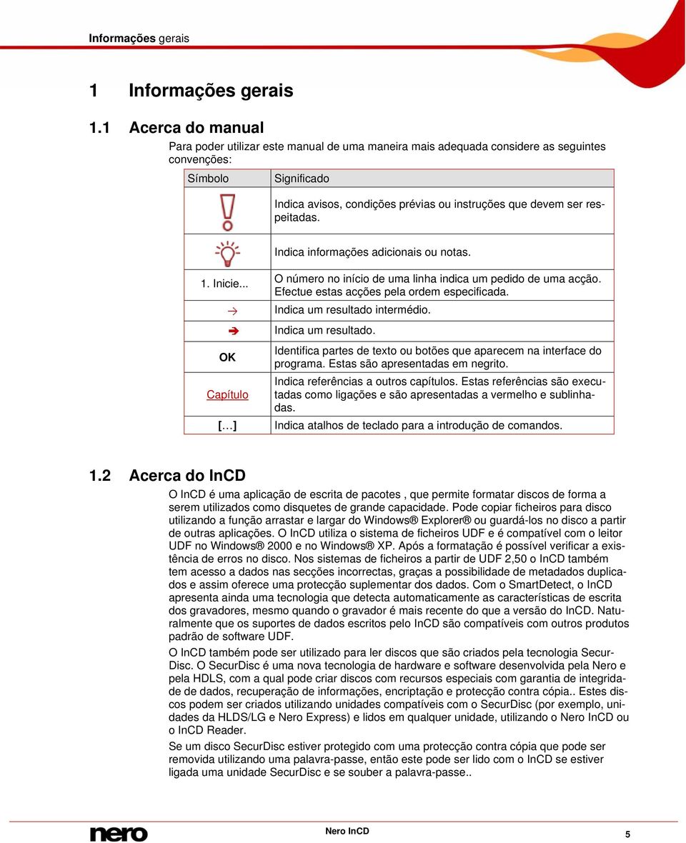 respeitadas. Indica informações adicionais ou notas. 1. Inicie... OK Capítulo [ ] O número no início de uma linha indica um pedido de uma acção. Efectue estas acções pela ordem especificada.