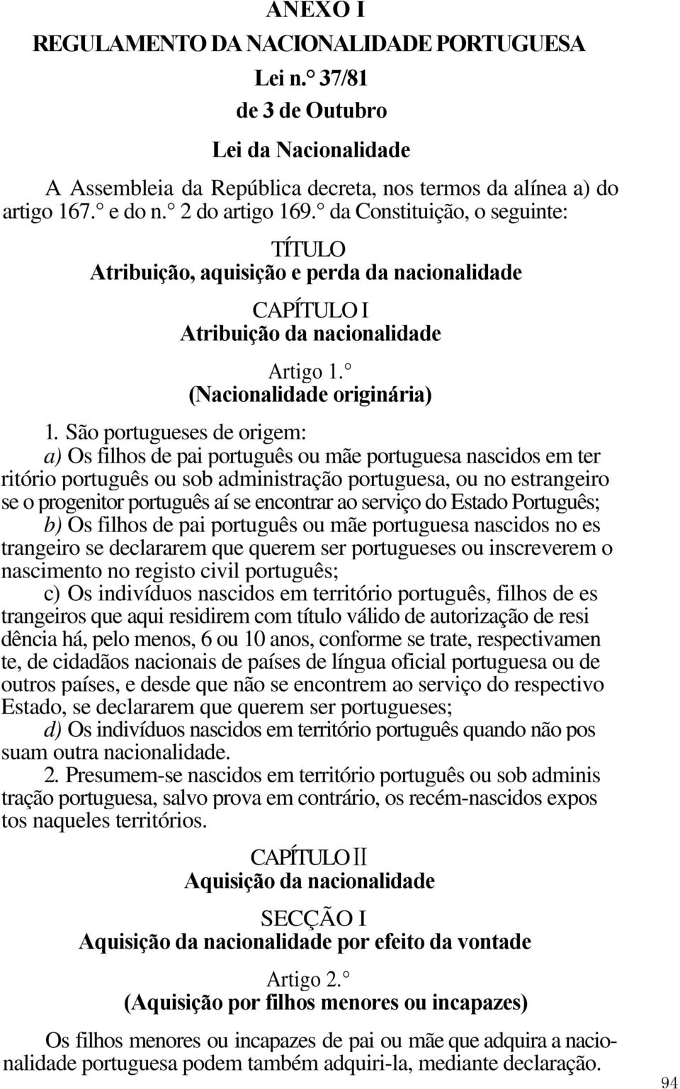 São portugueses de origem: a) Os filhos de pai português ou mãe portuguesa nascidos em ter ritório português ou sob administração portuguesa, ou no estrangeiro se o progenitor português aí se