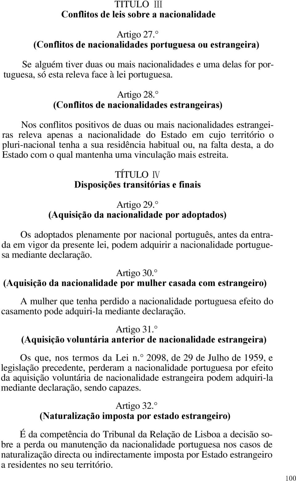 (Conflitos de nacionalidades estrangeiras) Nos conflitos positivos de duas ou mais nacionalidades estrangeiras releva apenas a nacionalidade do Estado em cujo território o pluri-nacional tenha a sua