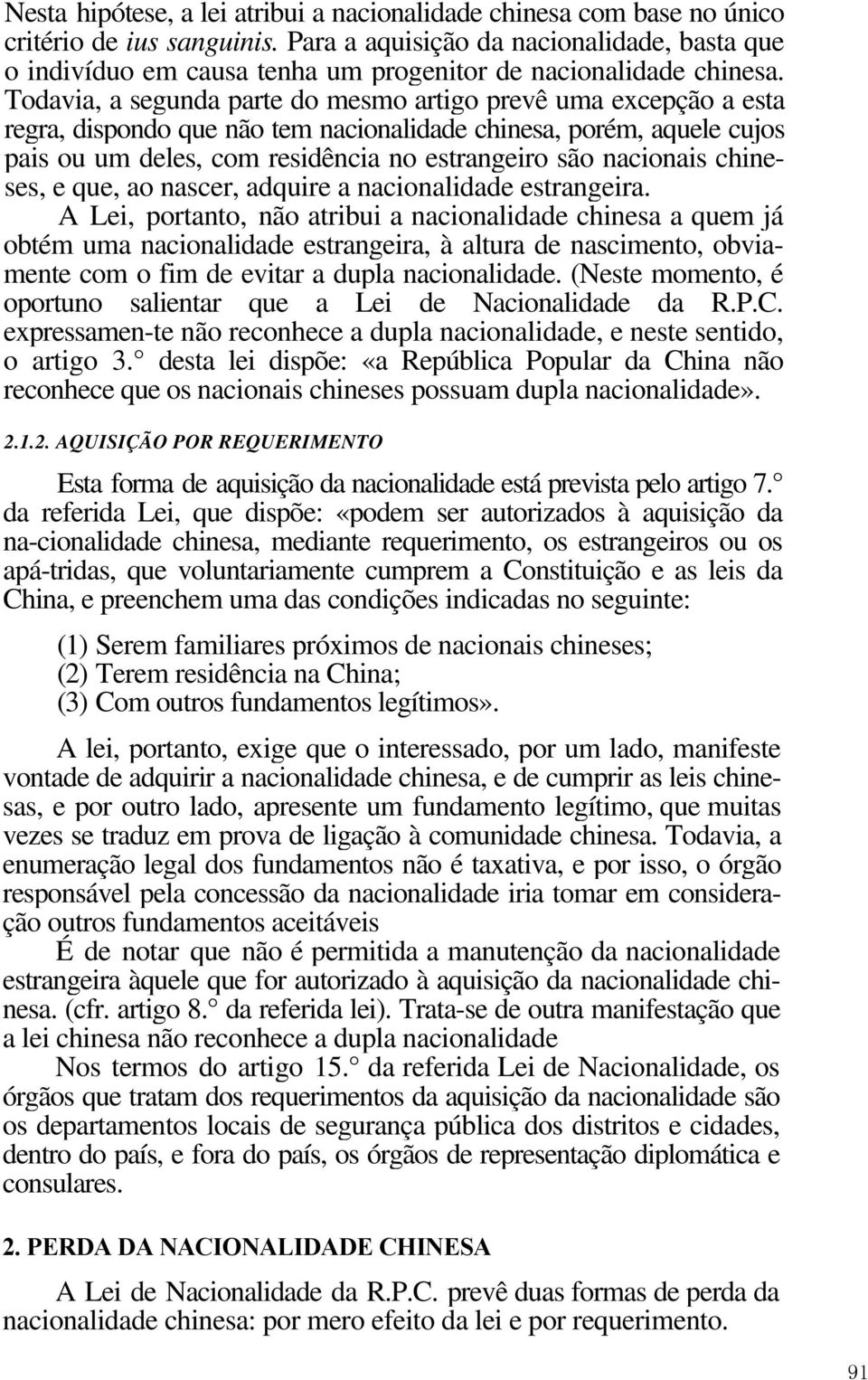 Todavia, a segunda parte do mesmo artigo prevê uma excepção a esta regra, dispondo que não tem nacionalidade chinesa, porém, aquele cujos pais ou um deles, com residência no estrangeiro são nacionais