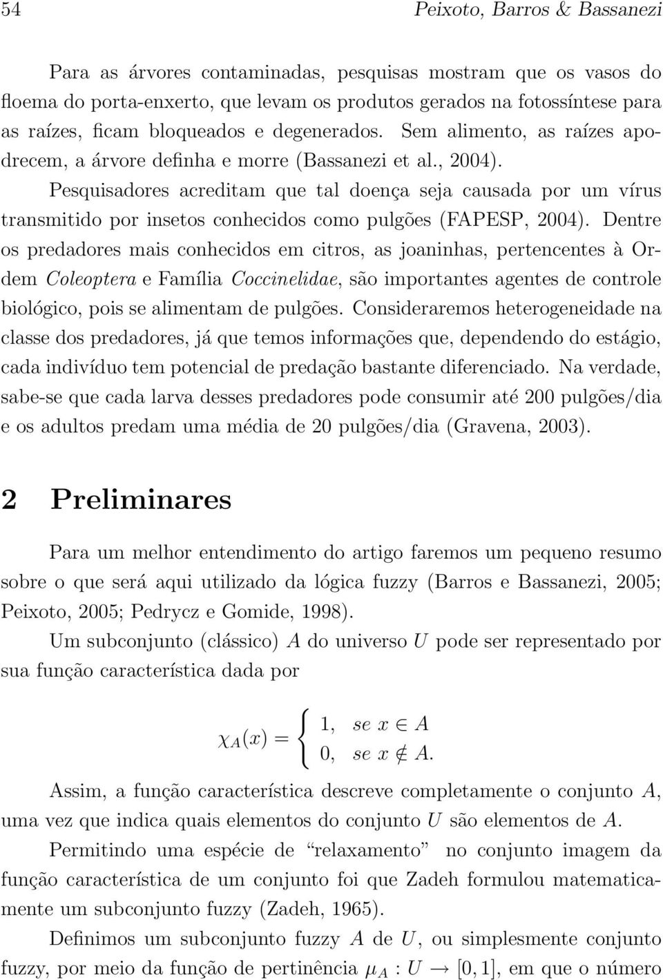 Pesquisadores acreditam que tal doença seja causada por um vírus transmitido por insetos conhecidos como pulgões (FAPESP, 2004).