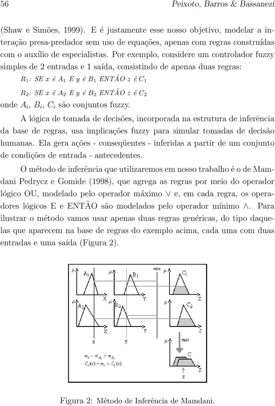 Por exemplo, considere um controlador fuzzy simples de 2 entradas e 1 saída, consistindo de apenas duas regras: R 1 : SE x é A 1 E y é B 1 ENTÃO z é C 1 R 2 : SE x é A 2 E y é B 2 ENTÃO z é C 2 onde