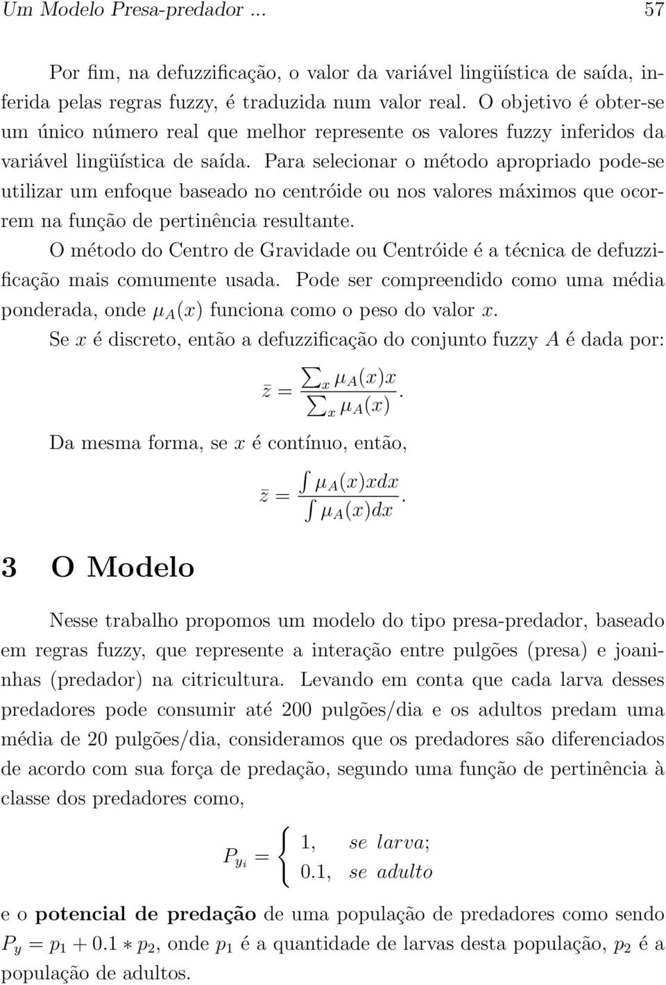 Para selecionar o método apropriado pode-se utilizar um enfoque baseado no centróide ou nos valores máximos que ocorrem na função de pertinência resultante.