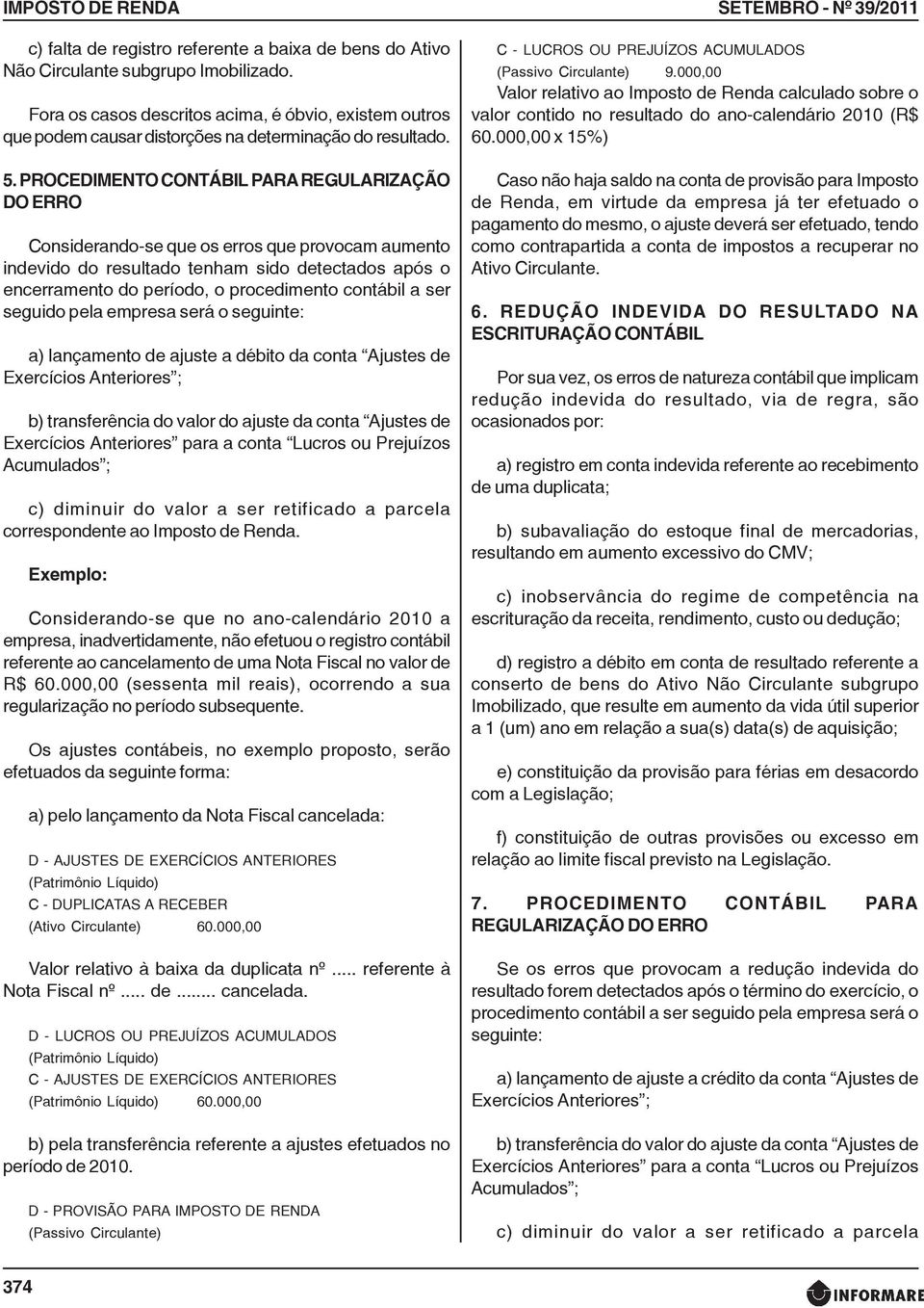 PROCEDIMENTO CONTÁBIL PARA REGULARIZAÇÃO DO ERRO Considerando-se que os erros que provocam aumento indevido do resultado tenham sido detectados após o encerramento do período, o procedimento contábil