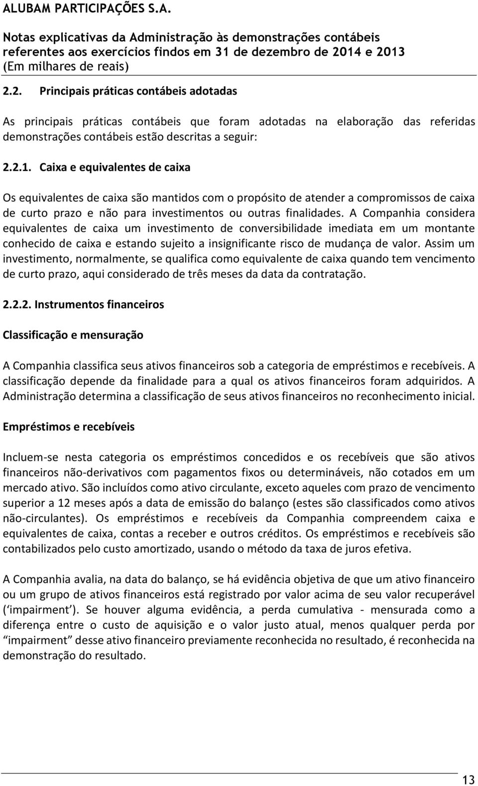 A Companhia considera equivalentes de caixa um investimento de conversibilidade imediata em um montante conhecido de caixa e estando sujeito a insignificante risco de mudança de valor.