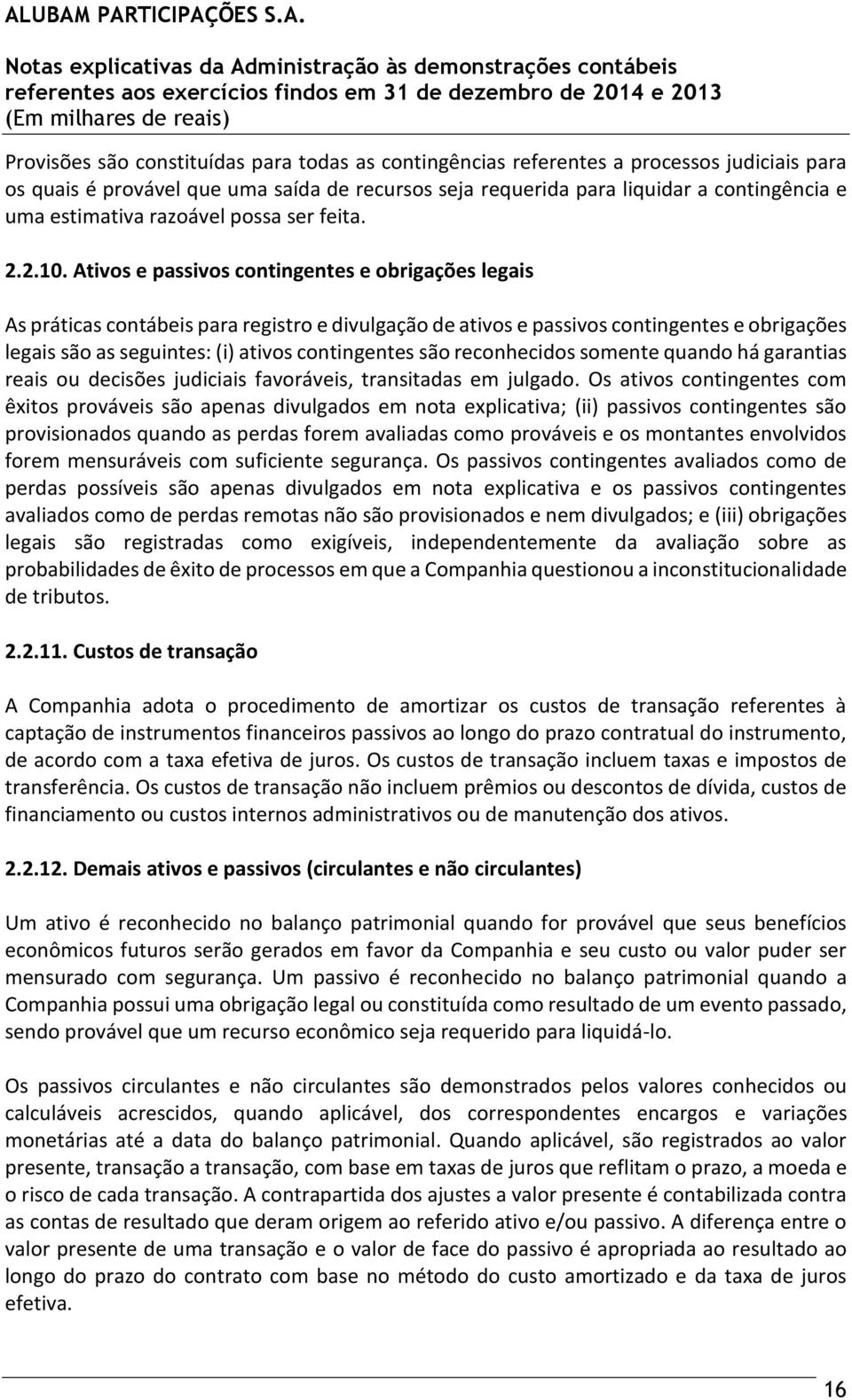 Ativos e passivos contingentes e obrigações legais As práticas contábeis para registro e divulgação de ativos e passivos contingentes e obrigações legais são as seguintes: (i) ativos contingentes são