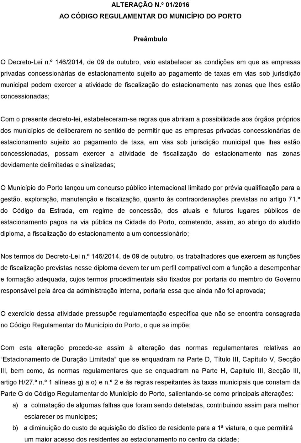 a atividade de fiscalização do estacionamento nas zonas que lhes estão concessionadas; Com o presente decreto-lei, estabeleceram-se regras que abriram a possibilidade aos órgãos próprios dos