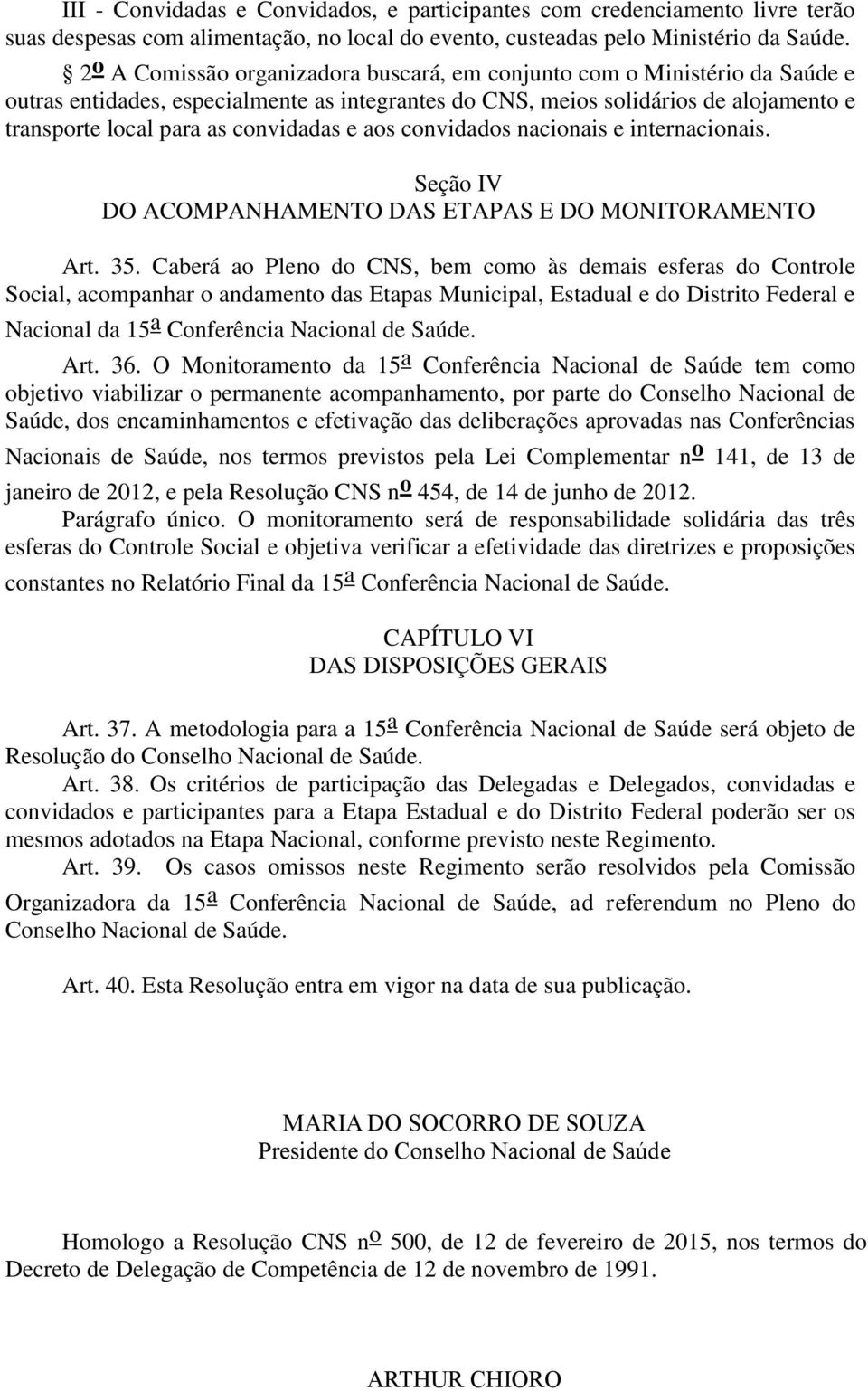 convidadas e aos convidados nacionais e internacionais. Seção IV DO ACOMPANHAMENTO DAS ETAPAS E DO MONITORAMENTO Art. 35.