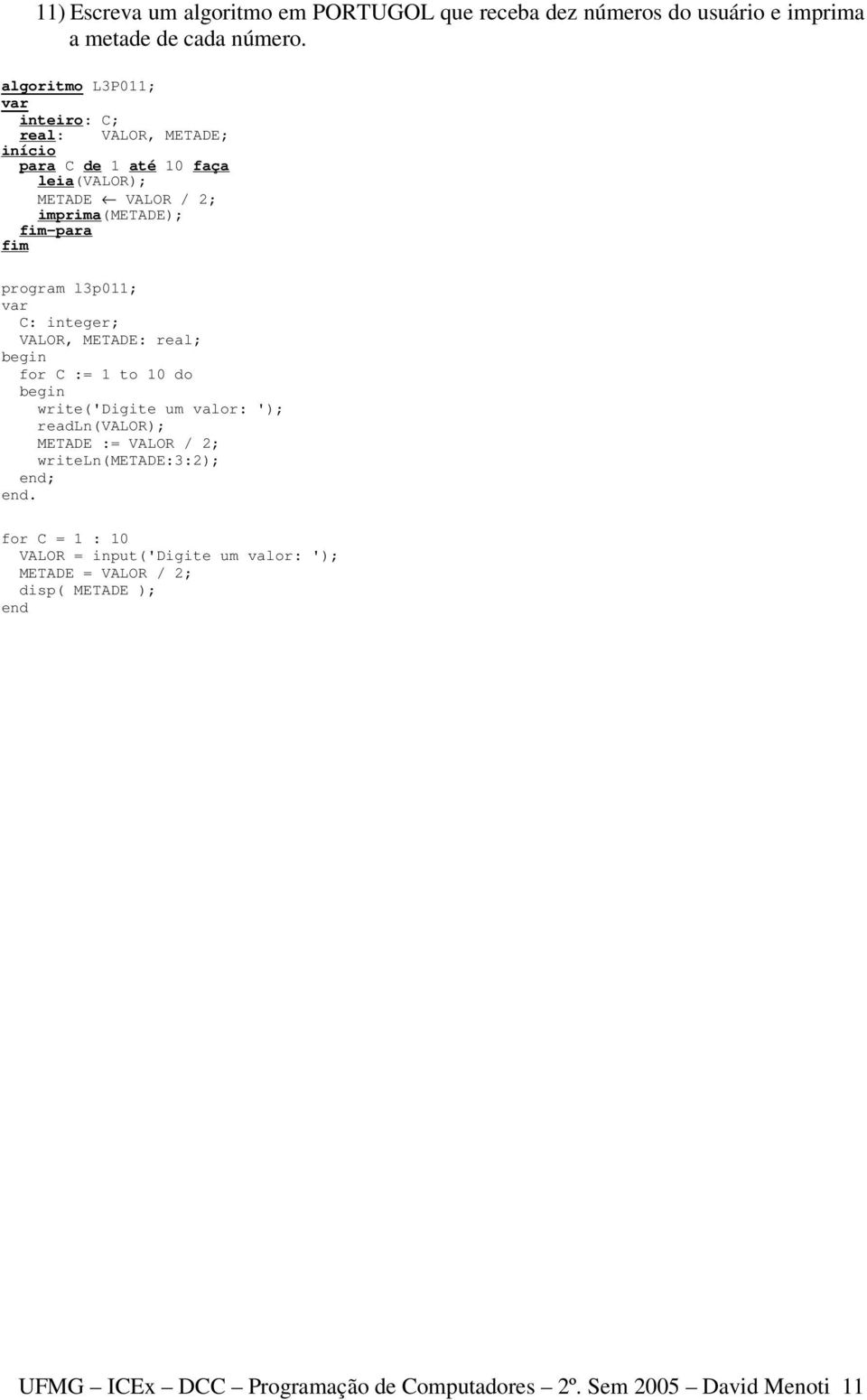 l3p011; C: integer; VALOR, METADE: real; for C := 1 to 10 do write('digite um valor: '); readln(valor); METADE := VALOR / 2;