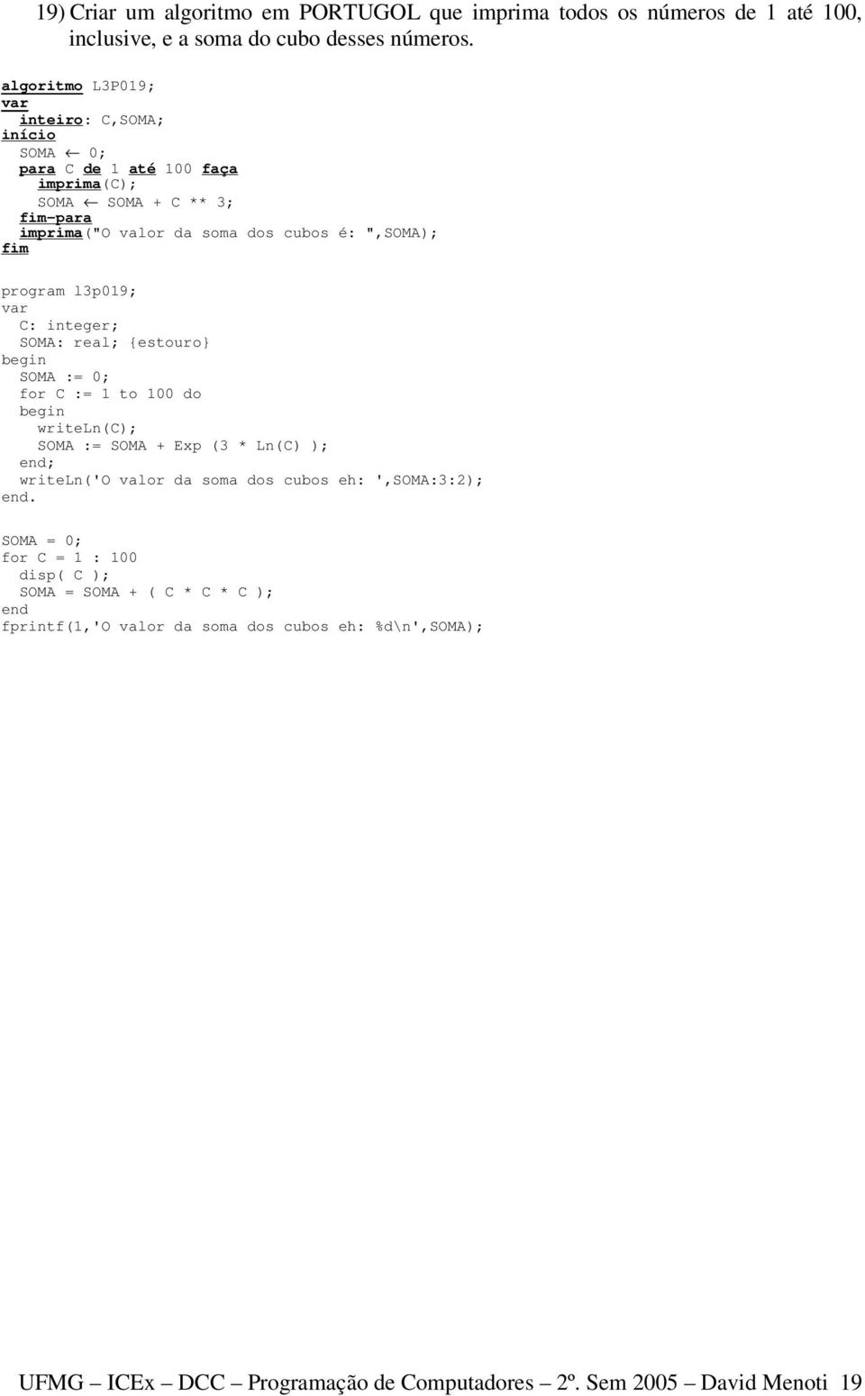 l3p019; C: integer; SOMA: real; {estouro} SOMA := 0; for C := 1 to 100 do writeln(c); SOMA := SOMA + Exp (3 * Ln(C) ); ; writeln('o valor da soma dos cubos eh: