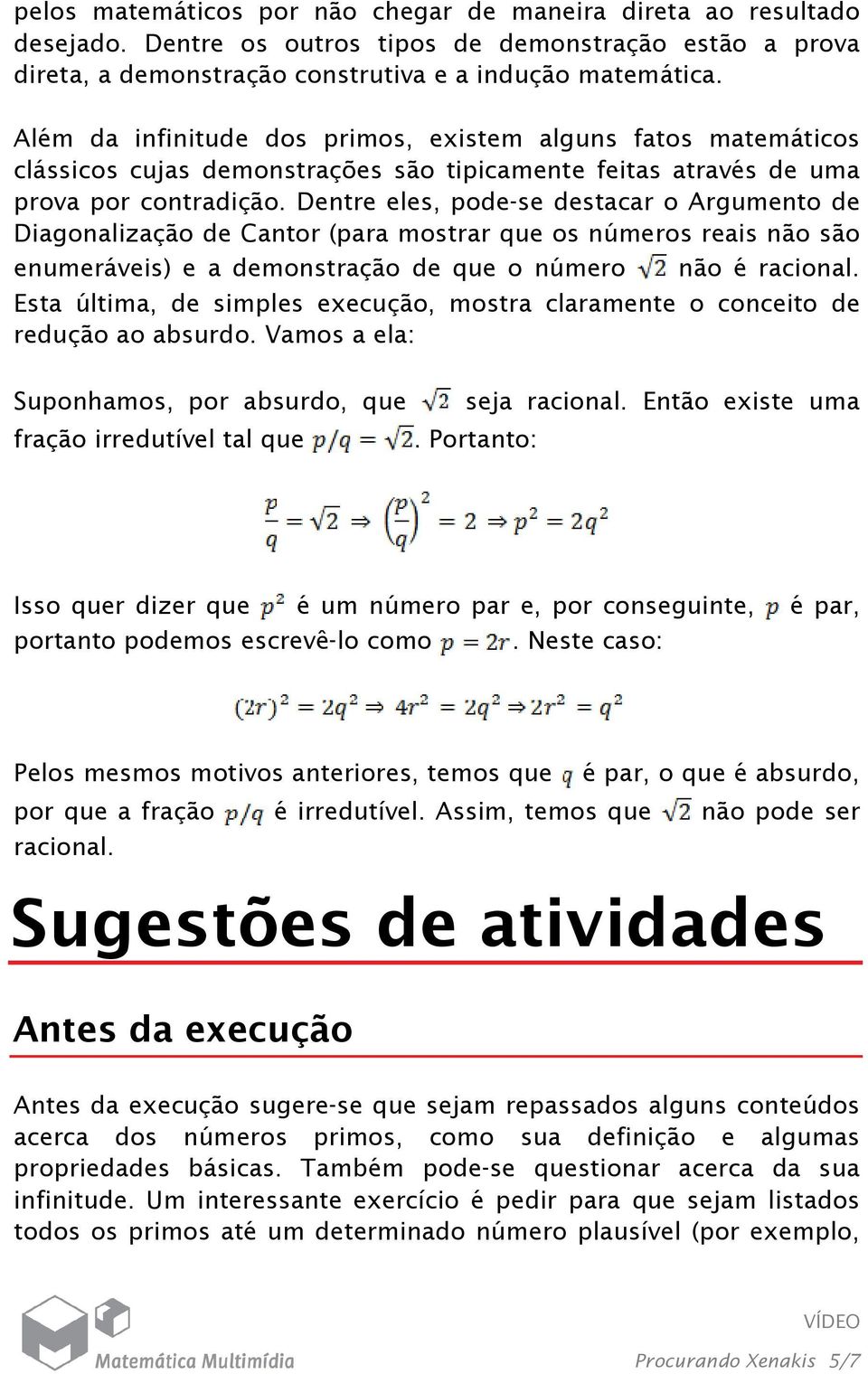 Dentre eles, pode-se destacar o Argumento de Diagonalização de Cantor (para mostrar que os números reais não são enumeráveis) e a demonstração de que o número não é racional.