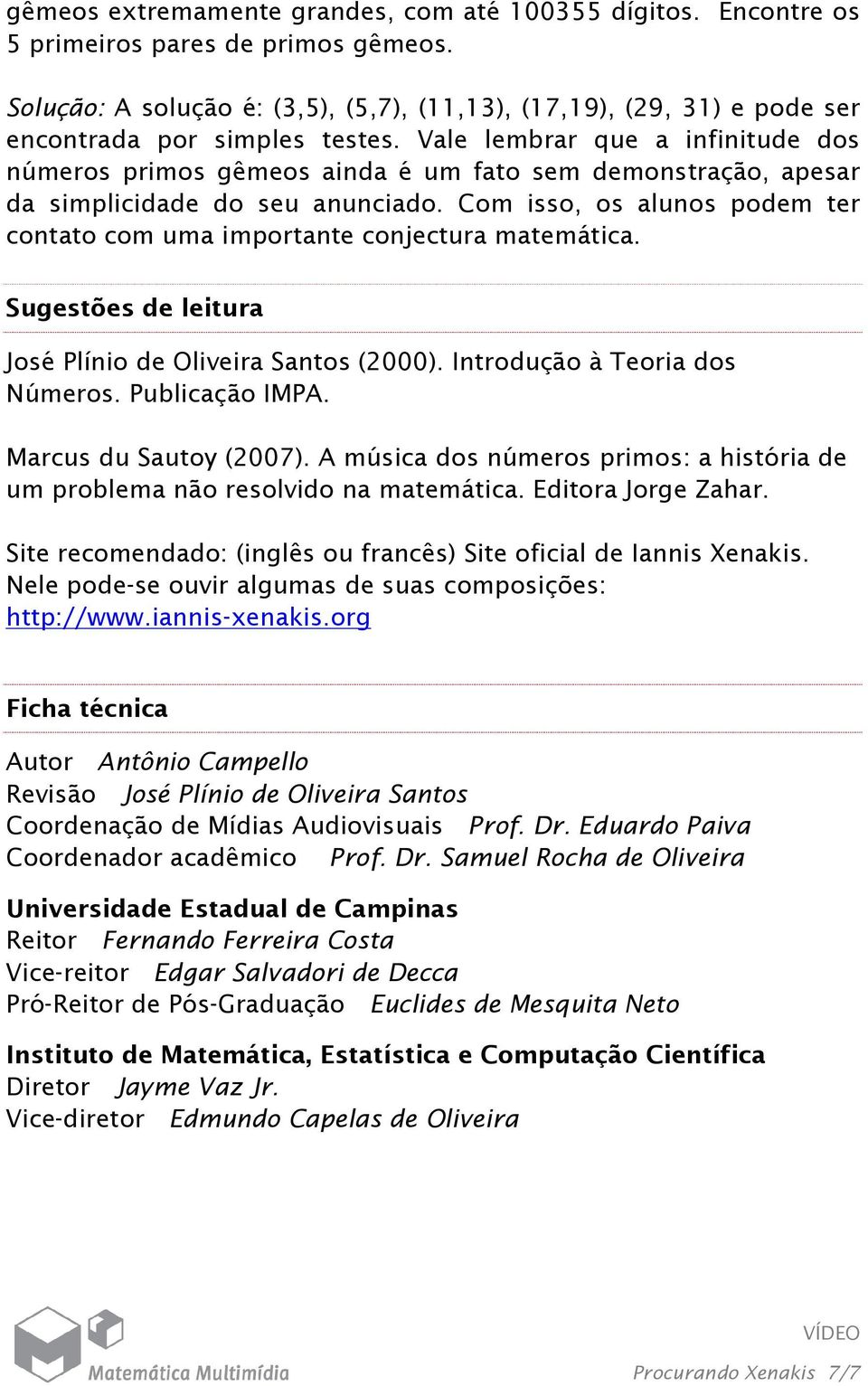 Vale lembrar que a infinitude dos números primos gêmeos ainda é um fato sem demonstração, apesar da simplicidade do seu anunciado.