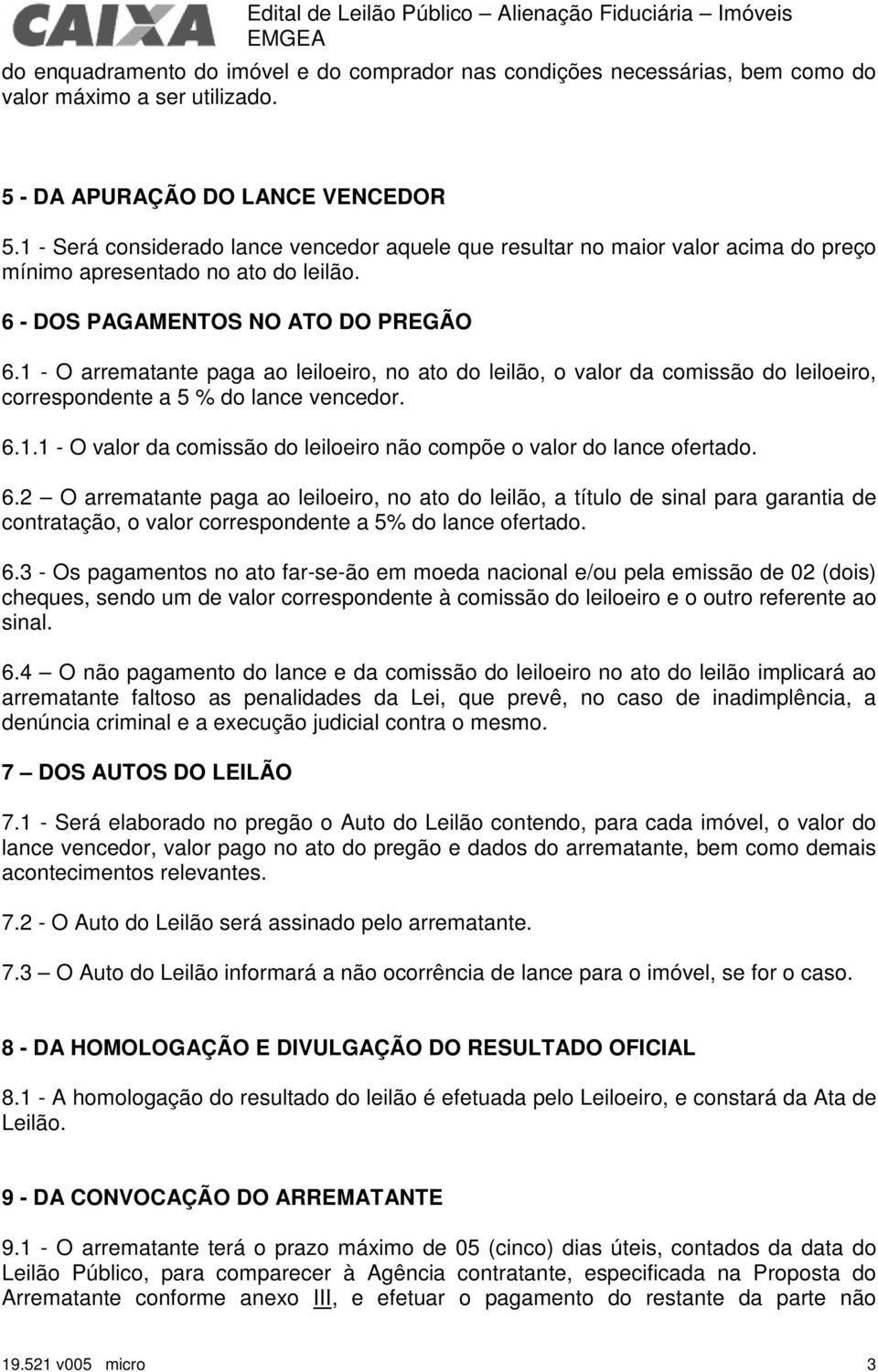 1 - O arrematante paga ao leiloeiro, no ato do leilão, o valor da comissão do leiloeiro, correspondente a 5 % do lance vencedor. 6.1.1 - O valor da comissão do leiloeiro não compõe o valor do lance ofertado.