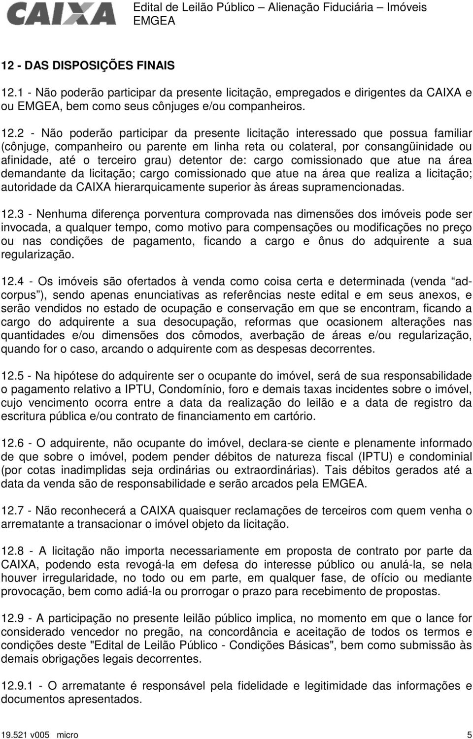 2 - Não poderão participar da presente licitação interessado que possua familiar (cônjuge, companheiro ou parente em linha reta ou colateral, por consangüinidade ou afinidade, até o terceiro grau)