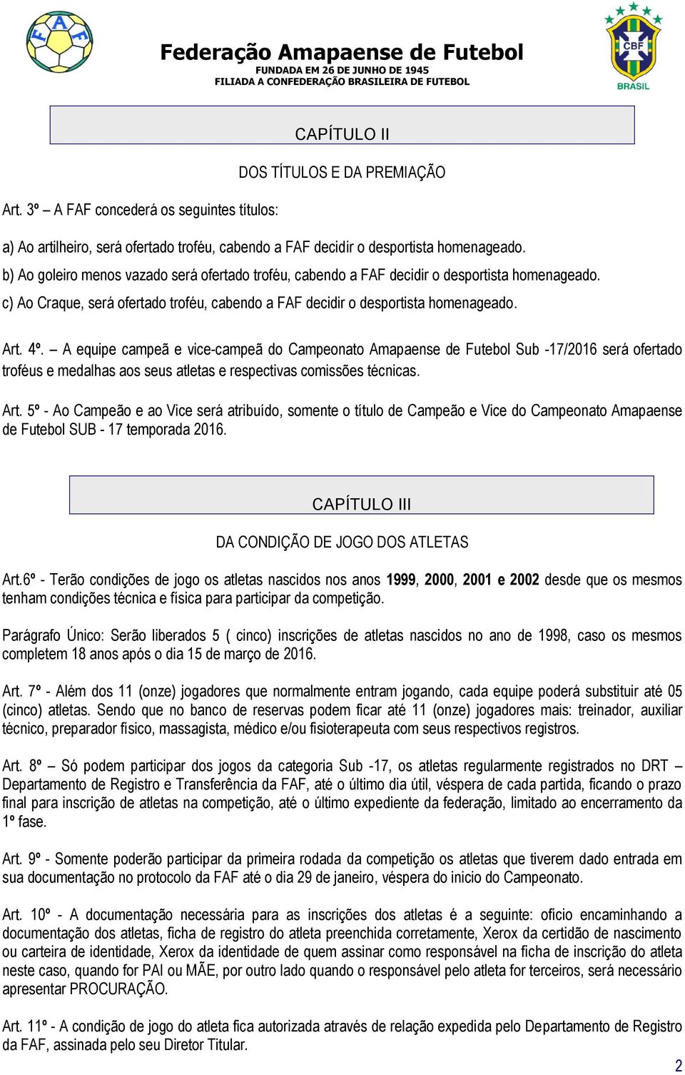 A equipe campeã e vice-campeã do Campeonato Amapaense de Futebol Sub -17/2016 será ofertado troféus e medalhas aos seus atletas e respectivas comissões técnicas. Art.