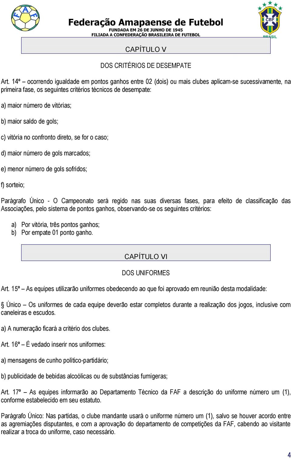 maior saldo de gols; c) vitória no confronto direto, se for o caso; d) maior número de gols marcados; e) menor número de gols sofridos; f) sorteio; Parágrafo Único - O Campeonato será regido nas suas