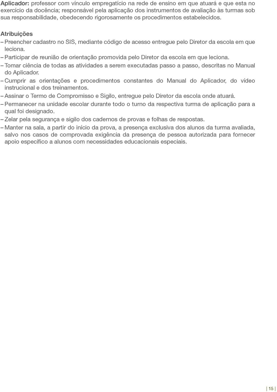 Participar de reunião de orientação promovida pelo Diretor da escola em que leciona. Tomar ciência de todas as atividades a serem executadas passo a passo, descritas no Manual do Aplicador.