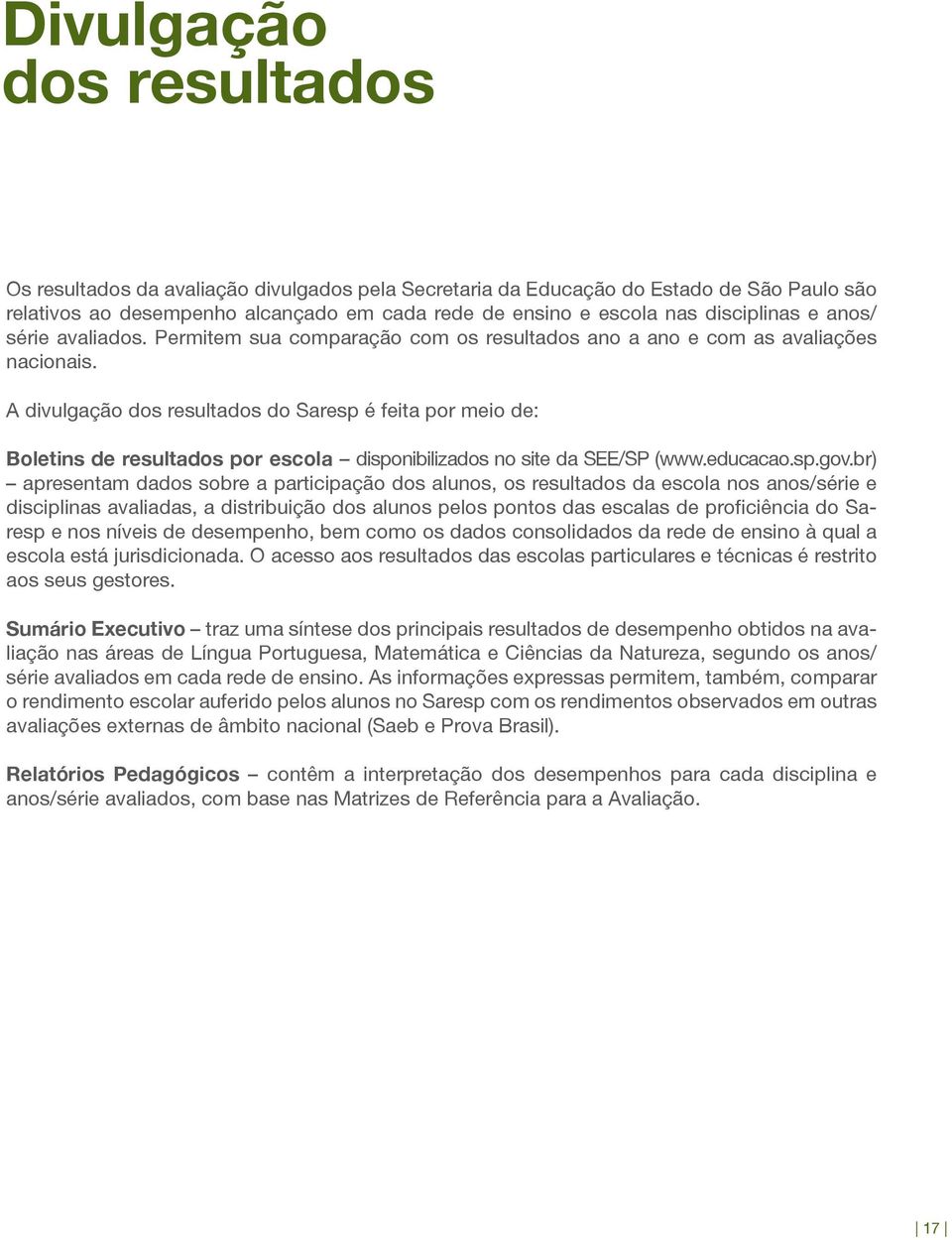 A divulgação dos resultados do Saresp é feita por meio de: Boletins de resultados por escola disponibilizados no site da SEE/SP (www.educacao.sp.gov.