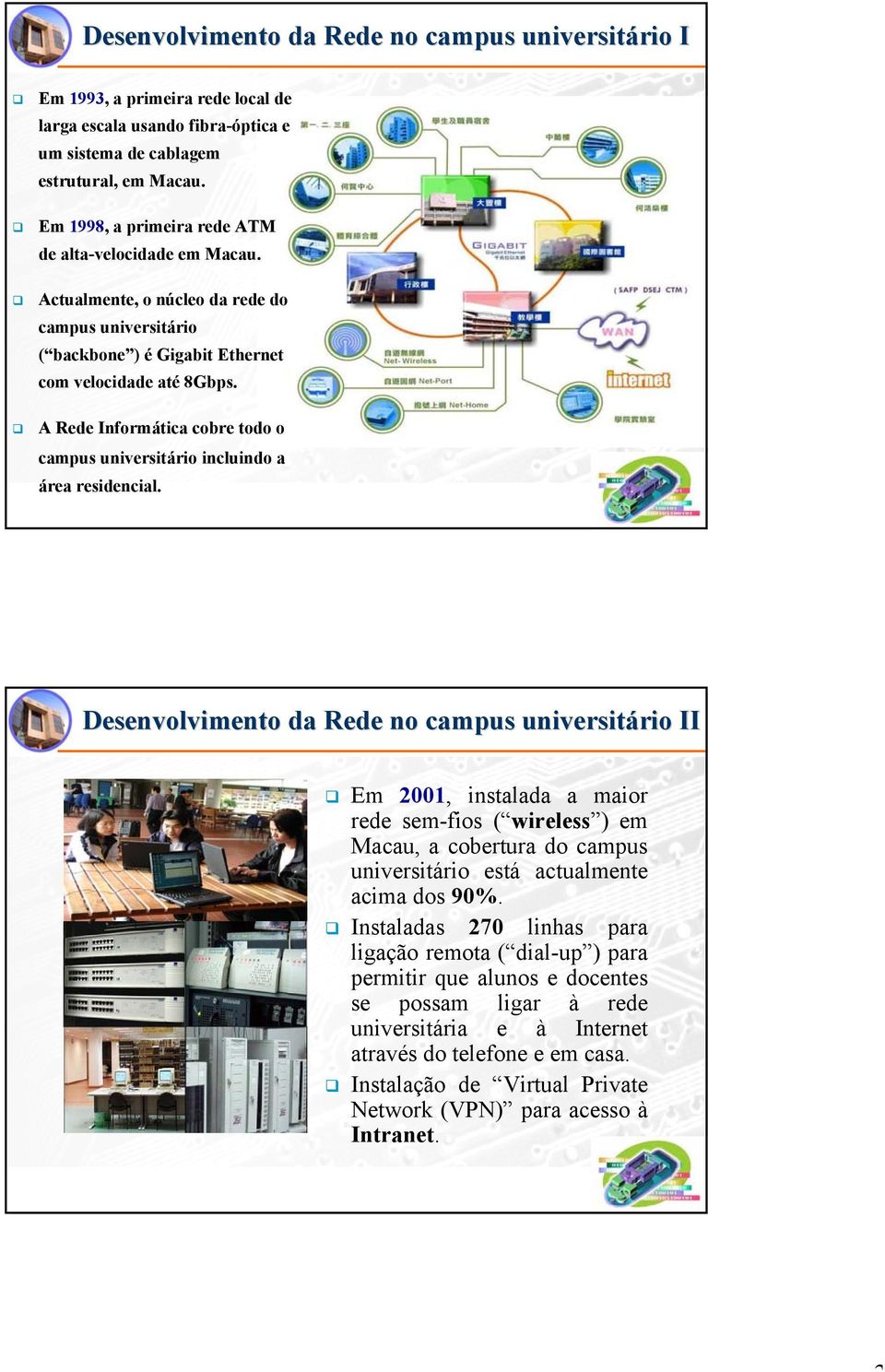 A Rede Informática cobre todo o campus universitário incluindo a área residencial.