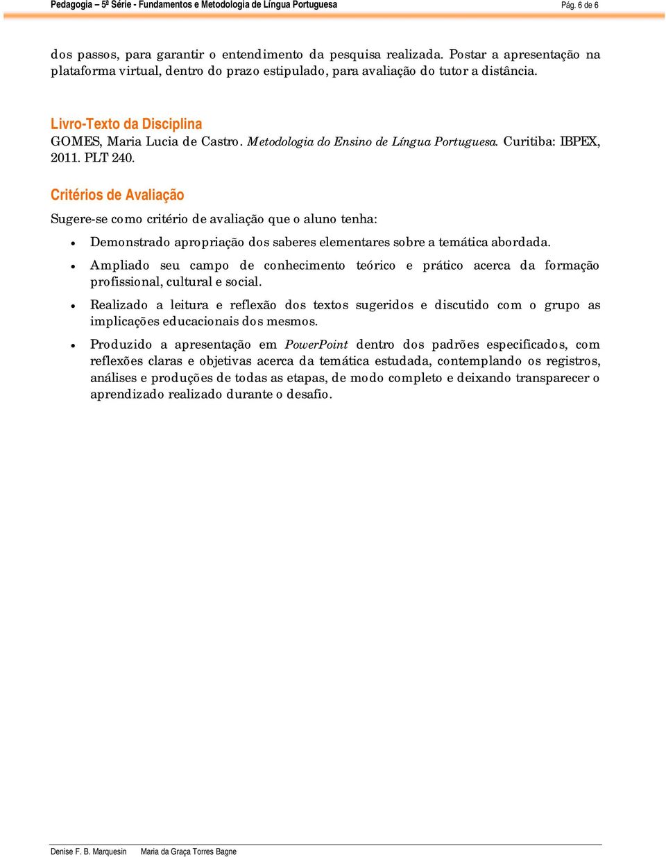 Critérios de Avaliação Sugere-se como critério de avaliação que o aluno tenha: Demonstrado apropriação dos saberes elementares sobre a temática abordada.