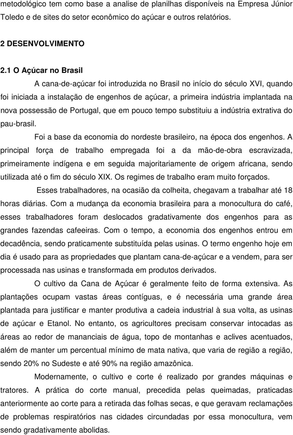 Portugal, que em pouco tempo substituiu a indústria extrativa do pau-brasil. Foi a base da economia do nordeste brasileiro, na época dos engenhos.